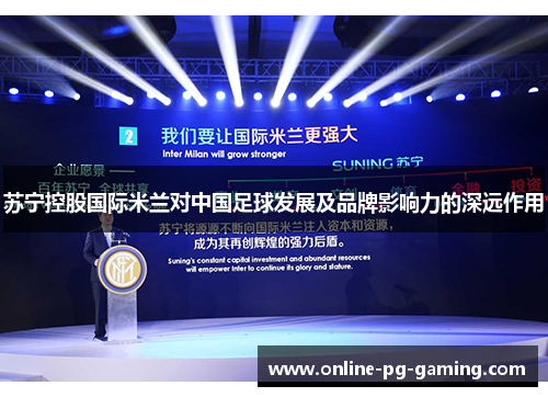 苏宁控股国际米兰对中国足球发展及品牌影响力的深远作用 苏宁控股国际米兰对中国足球发展及品牌影响力的深远作用