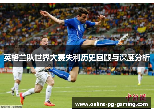 英格兰队世界大赛失利历史回顾与深度分析 英格兰队世界大赛失利历史回顾与深度分析