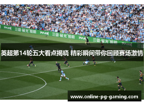 英超第14轮五大看点揭晓 精彩瞬间带你回顾赛场激情 英超第14轮五大看点揭晓 精彩瞬间带你回顾赛场激情