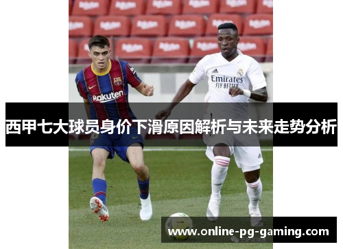 西甲七大球员身价下滑原因解析与未来走势分析 西甲七大球员身价下滑原因解析与未来走势分析