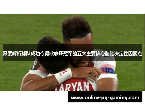 深度解析球队成功夺得欧联杯冠军的五大主要核心制胜决定性因素点