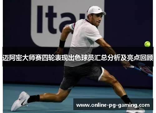 迈阿密大师赛四轮表现出色球员汇总分析及亮点回顾