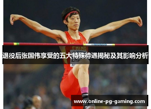 退役后张国伟享受的五大特殊待遇揭秘及其影响分析