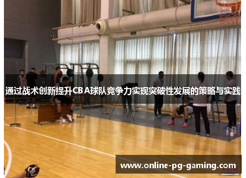 通过战术创新提升CBA球队竞争力实现突破性发展的策略与实践 通过战术创新提升CBA球队竞争力实现突破性发展的策略与实践