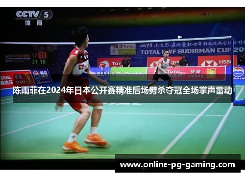 陈雨菲在2024年日本公开赛精准后场劈杀夺冠全场掌声雷动