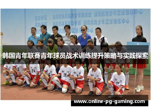 韩国青年联赛青年球员战术训练提升策略与实践探索 韩国青年联赛青年球员战术训练提升策略与实践探索