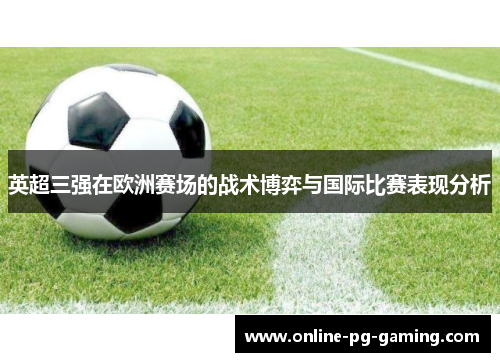 英超三强在欧洲赛场的战术博弈与国际比赛表现分析 英超三强在欧洲赛场的战术博弈与国际比赛表现分析