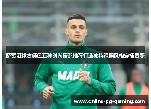 萨索洛球衣颜色五种时尚搭配推荐打造独特绿黑风格穿搭灵感