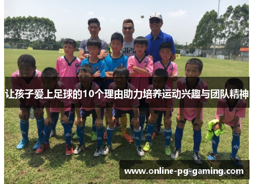 让孩子爱上足球的10个理由助力培养运动兴趣与团队精神