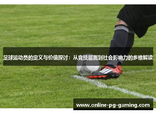 足球运动员的定义与价值探讨:从竞技层面到社会影响力的多维解读 足球运动员的定义与价值探讨:从竞技层面到社会影响力的多维解读