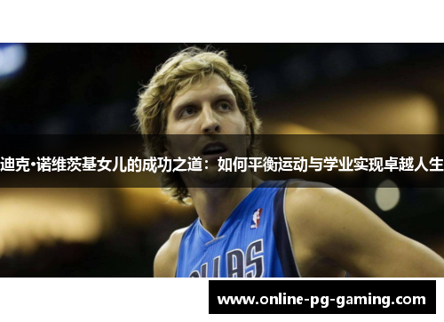 迪克·诺维茨基女儿的成功之道：如何平衡运动与学业实现卓越人生