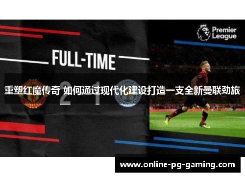 重塑红魔传奇 如何通过现代化建设打造一支全新曼联劲旅