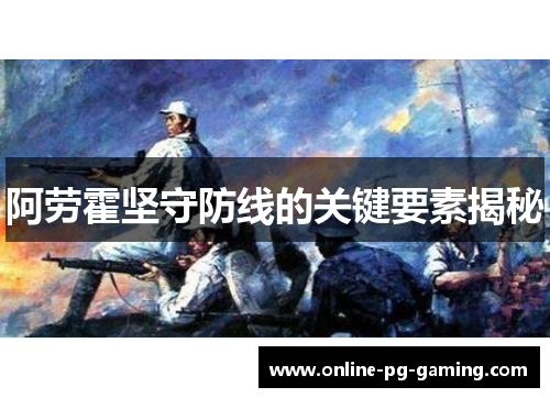 阿劳霍坚守防线的关键要素揭秘 阿劳霍坚守防线的关键要素揭秘