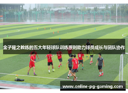 金子隆之教练的五大年轻球队训练原则助力球员成长与团队协作 金子隆之教练的五大年轻球队训练原则助力球员成长与团队协作