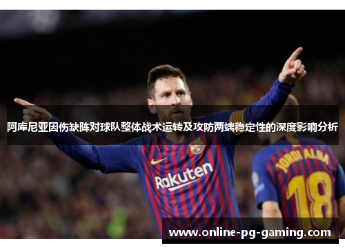 阿库尼亚因伤缺阵对球队整体战术运转及攻防两端稳定性的深度影响分析 阿库尼亚因伤缺阵对球队整体战术运转及攻防两端稳定性的深度影响分析
