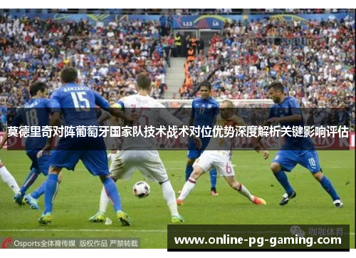 莫德里奇对阵葡萄牙国家队技术战术对位优势深度解析关键影响评估 莫德里奇对阵葡萄牙国家队技术战术对位优势深度解析关键影响评估