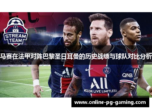 马赛在法甲对阵巴黎圣日耳曼的历史战绩与球队对比分析