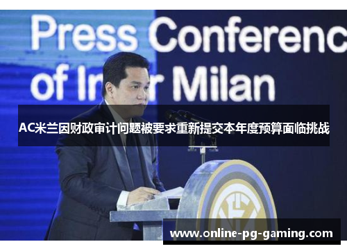 AC米兰因财政审计问题被要求重新提交本年度预算面临挑战