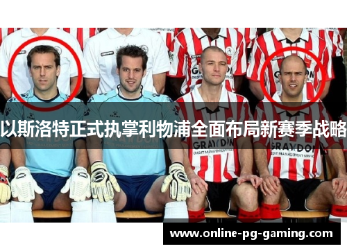 以斯洛特正式执掌利物浦全面布局新赛季战略