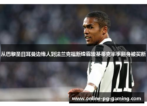 从巴黎圣日耳曼边缘人到法兰克福新锋霸埃基蒂克半季翻身被买断